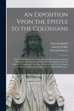 An Exposition Vpon the Epistle to the Colossians: Wherein, Not Onely the Text is Methodically Analysed, and the Sence of the Words, by the Help of Wri - Byfield, Nicholas