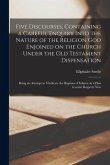 Five Discourses, Containing a Careful Enquiry Into the Nature of the Religion God Enjoined on the Church Under the Old Testament Dispensation: Being a