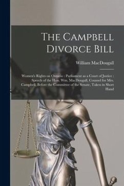 The Campbell Divorce Bill [microform]: Women's Rights on Ontario: Parliament as a Court of Justice: Speech of the Hon. Wm. MacDougall, Counsel for Mrs - Macdougall, William
