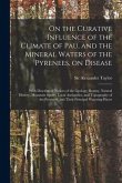 On the Curative Influence of the Climate of Pau, and the Mineral Waters of the Pyrenees, on Disease: With Descriptive Notices of the Geology, Botany,