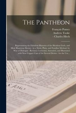 The Pantheon: Representing the Fabulous Histories of the Heathen Gods, and Most Illustrious Heroes: in a Short, Plain, and Familiar - Tooke, Andrew