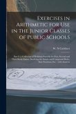 Exercises in Arithmetic for Use in the Junior Classes of Public Schools [microform]: Part I: a Collection of Problems Suitable for First, Second and T