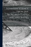Egyptian Science From the Monuments and Ancient Books: Treated as a General Introduction to the History of Science