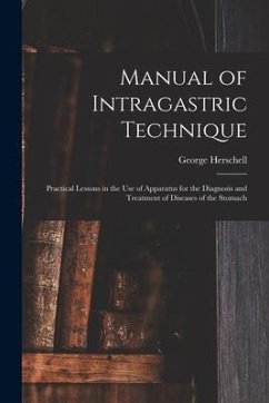 Manual of Intragastric Technique: Practical Lessons in the Use of Apparatus for the Diagnosis and Treatment of Diseases of the Stomach - Herschell, George