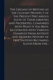 The Groans of Britons at the Gloomy Prospect of the Present Precarious State of Their Liberties and Properties, Compared With What It Has Been. Illust