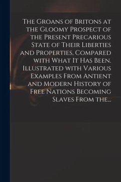 The Groans of Britons at the Gloomy Prospect of the Present Precarious State of Their Liberties and Properties, Compared With What It Has Been. Illust - Anonymous