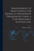 Measurement of Semi-conductor Diodes at Microwave Frequencies Using a Low Impedance Slotted Line.