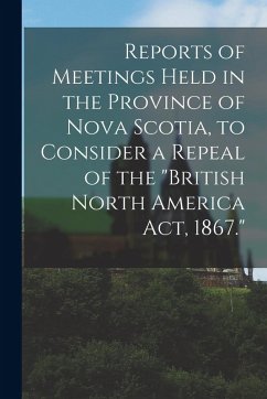 Cover Reports of Meetings Held in the Province of Nova Scotia, to Consider a Repeal of the 