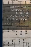 The Standard Tune Book and Metrical Companion to All Hymn Books: Three Hundred and Twenty Hymn Chorales, &c., Including the Choicest of Luther's and t