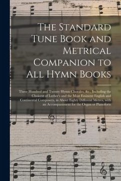 The Standard Tune Book and Metrical Companion to All Hymn Books: Three Hundred and Twenty Hymn Chorales, &c., Including the Choicest of Luther's and t - Anonymous