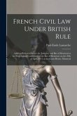 French Civil Law Under British Rule [microform]: Address Delivered Before the Judiciary and Bar of Montreal at the First Annual Conference of the Bar