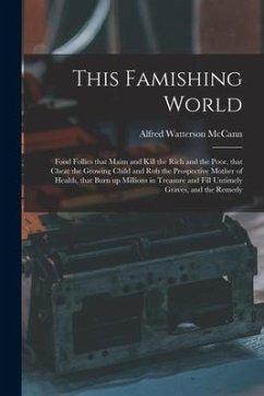 This Famishing World: Food Follies That Maim and Kill the Rich and the Poor, That Cheat the Growing Child and Rob the Prospective Mother of - Mccann, Alfred Watterson