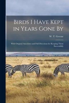 Birds I Have Kept in Years Gone by: With Original Anecdotes and Full Directions for Keeping Them Successfully