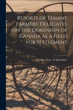 Reports of Tenant Farmers' Delegates on the Dominion of Canada as a Field for Settlement [microform]