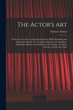 The Actor's Art: a Practical Treatise on Stage Declamation, Public Speaking, and Deportment for the Use of Artists, Students, and Amate - Garcia, Gustave