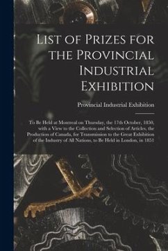 List of Prizes for the Provincial Industrial Exhibition [microform]: to Be Held at Montreal on Thursday, the 17th October, 1850, With a View to the Co