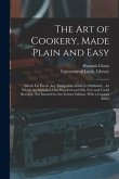 The Art of Cookery, Made Plain and Easy: Which Far Excels Any Thing of the Kind yet Published ... In Which Are Included, One Hundred and Fifty New and
