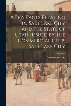 Cover A Few Facts Relating to Salt Lake City and the State of Utah /issued by The Commercial Club, Salt Lake City