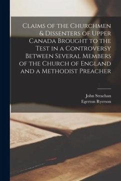 Claims of the Churchmen & Dissenters of Upper Canada Brought to the Test in a Controversy Between Several Members of the Church of England and a Metho - Strachan, John; Ryerson, Egerton