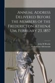 Annual Address Delivered Before the Members of the Fredericton Athenæ Um, February 23, 1857 [microform]