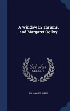 A Window in Thrums, and Margaret Ogilvy - Barrie, J. M.