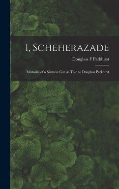 I, Scheherazade; Memoirs of a Siamese Cat, as Told to Douglass Parkhirst - Parkhirst, Douglass F