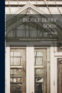 Biggle Berry Book [microform]: Small Fruit Facts From Bud to Box Conserved Into Understandable Form - Biggle, Jacob