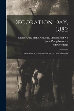 Decoration Day, 1882: Ceremonies in Union Square and at the Cemeteries - Newman, John Philip; Cochrane, John