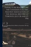 Papers to Be Read Before the Canadian Electric Railway Association at the Annual Meeting at Toronto, July 26 and 27, 1916 [microform]