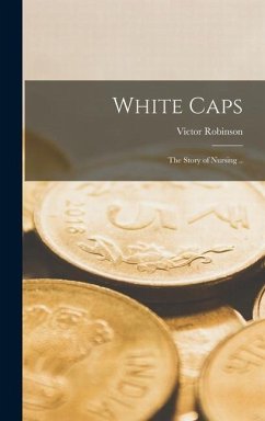 White Caps; the Story of Nursing .. - Robinson, Victor