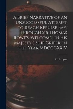 A Brief Narrative of an Unsuccessful Attempt to Reach Repulse Bay, Through Sir Thomas Rowe's 'Welcome', in His Majesty's Ship Griper, in the Year MDCC
