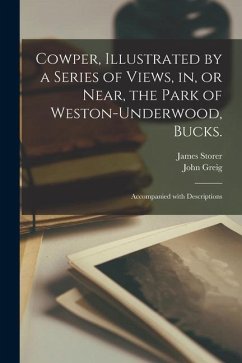 Cowper, Illustrated by a Series of Views, in, or Near, the Park of Weston-Underwood, Bucks.: Accompanied With Descriptions - Storer, James