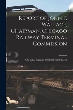 Report of John F. Wallace, Chairman, Chicago Railway Terminal Commission