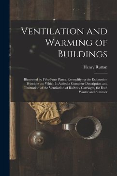 Ventilation and Warming of Buildings: Illustrated by Fifty-four Plates, Exemplifying the Exhaustion Principle; to Which is Added a Complete Descriptio - Ruttan, Henry