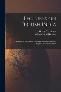 Cover Lectures on British India: Delivered in the Friends' Meeting-house in Manchester, England, in October, 1839.