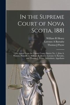 In the Supreme Court of Nova Scotia, 1881 [microform]: on Appeal From the County Court, District No. 1, John A. Watson, Plaintiff, Vs. William R. Hene - Heney, William R.; Barnaby, Lorenzo A.; Payne, Thomas J.