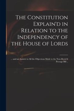 The Constitution Explain'd in Relation to the Independency of the House of Lords: ... and an Answer to All the Objections Made to the Now-reviv'd Peer - Anonymous