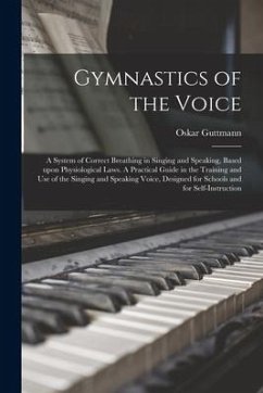 Gymnastics of the Voice: a System of Correct Breathing in Singing and Speaking, Based Upon Physiological Laws. A Practical Guide in the Trainin - Guttmann, Oskar