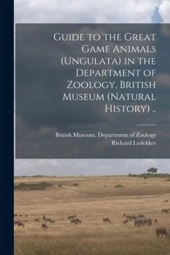 Guide to the Great Game Animals (Ungulata) in the Department of Zoology, British Museum (Natural History) .. - Lydekker, Richard