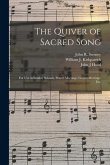 The Quiver of Sacred Song: for Use in Sunday Schools, Prayer Meetings, Gospel Meetings, Etc.