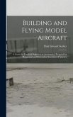 Building and Flying Model Aircraft; a Guide for Youthful Beginners in Aeronautics, Prepared for Playground and Recreation Associates of America