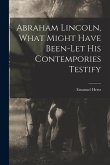Abraham Lincoln, What Might Have Been-let His Contempories Testify