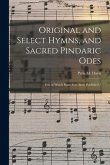 Original and Select Hymns, and Sacred Pindaric Odes: Few of Which Have Ever Been Published