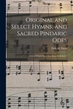 Original and Select Hymns, and Sacred Pindaric Odes: Few of Which Have Ever Been Published - Davis, Paris M.