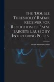 The "double Threshold" Radar Receiver for Reduction of False Targets Caused by Interfering Pulses.