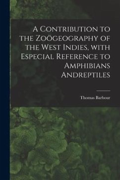 A Contribution to the Zoögeography of the West Indies, With Especial Reference to Amphibians Andreptiles - Barbour, Thomas