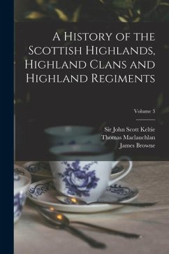 A History of the Scottish Highlands, Highland Clans and Highland Regiments; Volume 3 - Maclauchlan, Thomas