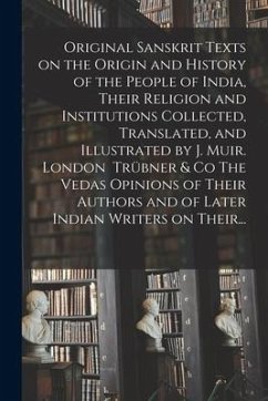 Original Sanskrit Texts on the Origin and History of the People of India, Their Religion and Institutions Collected, Translated, and Illustrated by J. - Anonymous