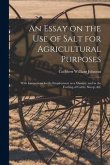 An Essay on the Use of Salt for Agricultural Purposes; With Instructions for Its Employment as a Manure, and in the Feeding of Cattle, Sheep, &c