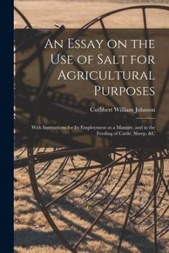 An Essay on the Use of Salt for Agricultural Purposes; With Instructions for Its Employment as a Manure, and in the Feeding of Cattle, Sheep, &c - Johnson, Cuthbert William